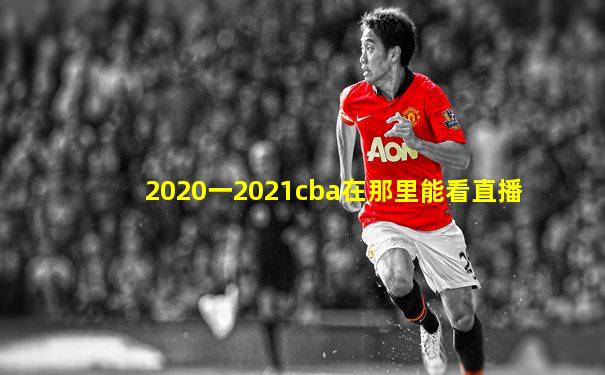2020一2021cba在那里能看直播