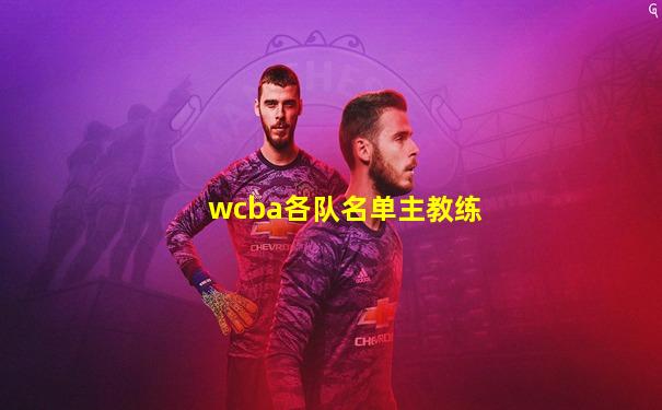 wcba各队名单主教练
