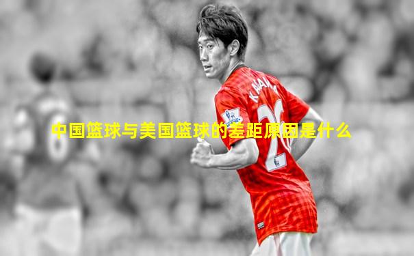 中国篮球与美国篮球的差距原因是什么