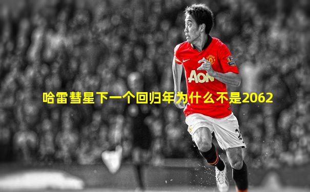 哈雷彗星下一个回归年为什么不是2062