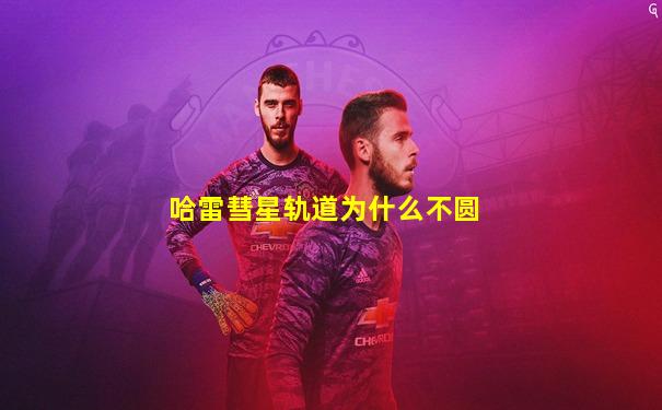 哈雷彗星轨道为什么不圆