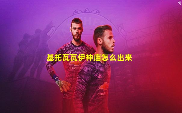 基托瓦瓦伊神庙怎么出来