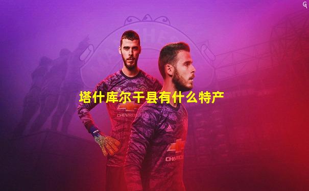 塔什库尔干县有什么特产