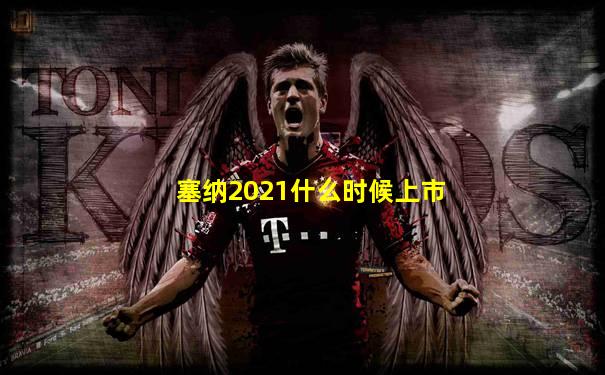 塞纳2021什么时候上市
