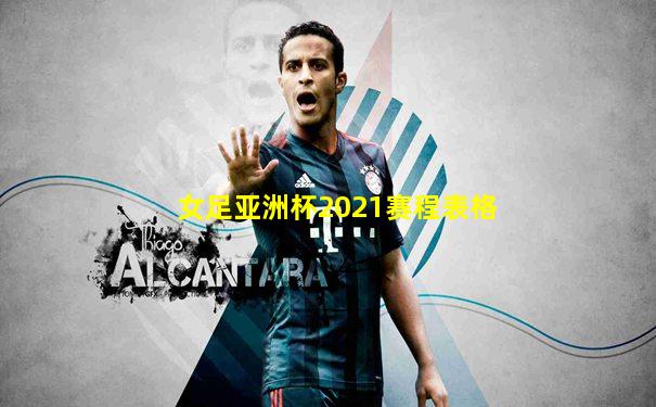 女足亚洲杯2021赛程表格