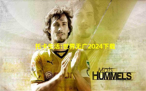 托卡生活:世界无广2024下载