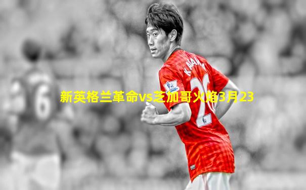 新英格兰革命vs芝加哥火焰3月23
