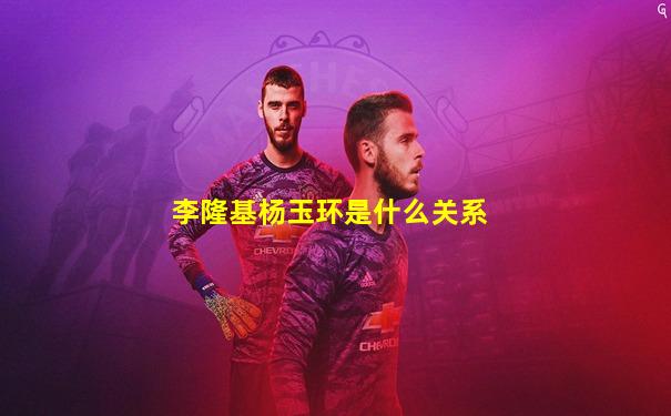 李隆基杨玉环是什么关系