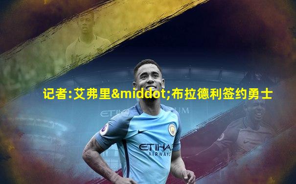 记者:艾弗里·布拉德利签约勇士